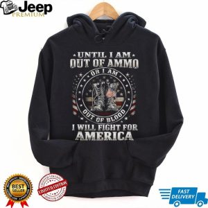 Until I Am Out Of Ammo Out Of Blood I Will Fight For America T Shirt