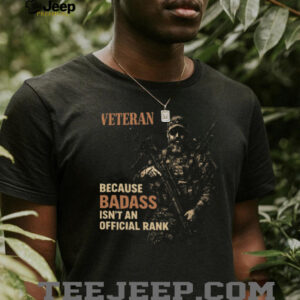 Veteran Because Badass Isn't An Official Rank Tactical T Shirt