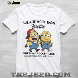 We Are More Than Besties Minions Accomplice and Alibi T Shirt