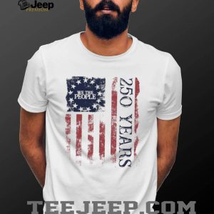 We The People 250 Years American Flag Distressed Patriotic T Shirt We The People 250 Years American Flag Distressed Patriotic T Shirt