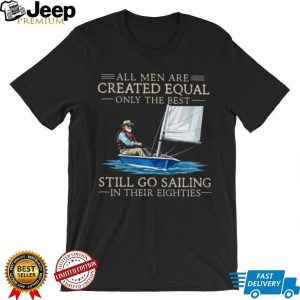 Only The Best Men Still Go Sailing In Their Eighties Nautical T Shirt Only The Best Men Still Go Sailing In Their Eighties Nautical T Shirt