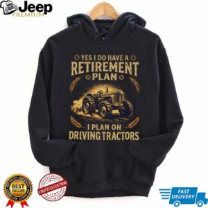 Yes I Do Have A Retirement Plan I Plan On Driving Tractors Farmer T Shirt Yes I Do Have A Retirement Plan I Plan On Driving Tractors Farmer T Shirt