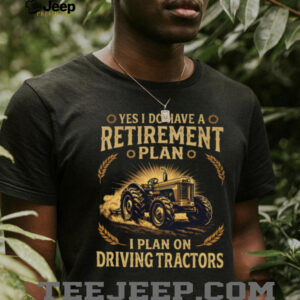 Yes I Do Have A Retirement Plan I Plan On Driving Tractors Farmer T Shirt