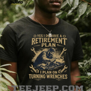Yes I Do Have A Retirement Plan I Plan On Turning Wrenches Mechanic T Shirt