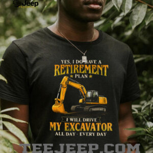 Yes I Do Have A Retirement Plan I Will Drive My Excavator All Day T Shirt
