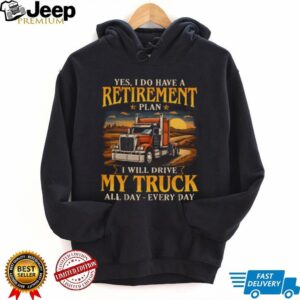 Yes I Do Have A Retirement Plan I Will Drive My Truck All Day T Shirt Yes I Do Have A Retirement Plan I Will Drive My Truck All Day T Shirt