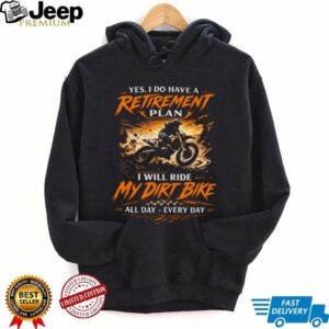 Yes I Do Have A Retirement Plan I Will Ride My Dirt Bike Every Day T Shirt Yes I Do Have A Retirement Plan I Will Ride My Dirt Bike Every Day T Shirt