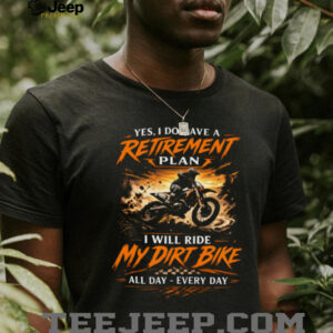 Yes I Do Have A Retirement Plan I Will Ride My Dirt Bike Every Day T Shirt