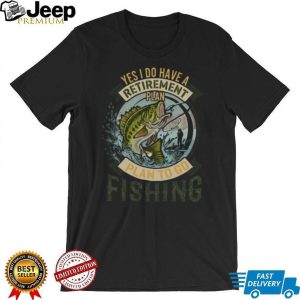 Yes I Do Have A Retirement Plan To Go Fishing Bass Fisherman T Shirt Yes I Do Have A Retirement Plan To Go Fishing Bass Fisherman T Shirt