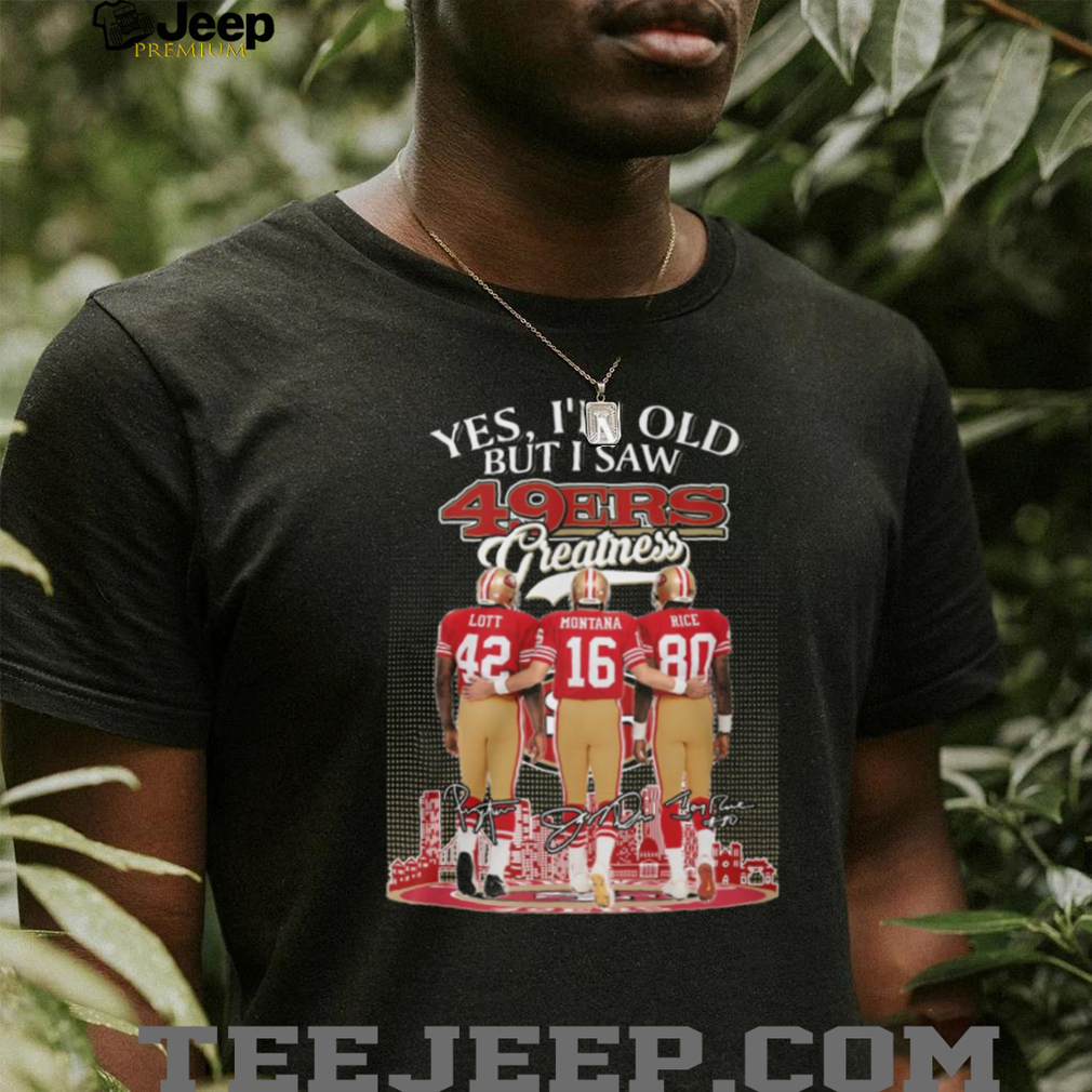 Yes I’m Old But I Saw 49ers Greatness Lott Montana Rice T Shirt Yes I’m Old But I Saw 49ers Greatness Lott Montana Rice T Shirt