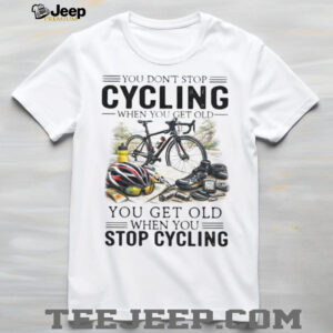You Don't Stop Cycling When You Get Old Biker Life Quote T Shirt