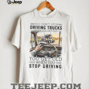 You Don’t Stop Driving Trucks When You Get Old Funny Trucker Quote T Shirt You Don’t Stop Driving Trucks When You Get Old Funny Trucker Quote T Shirt