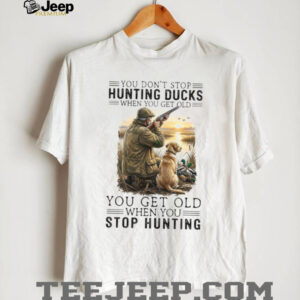 You Don’t Stop Hunting Ducks When You Get Old Hunter & Dog T Shirt You Don’t Stop Hunting Ducks When You Get Old Hunter & Dog T Shirt