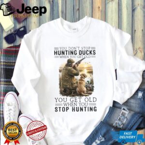 You Don't Stop Hunting Ducks When You Get Old Hunter & Dog T Shirt