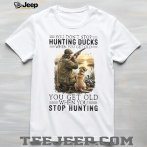 You Don't Stop Hunting Ducks When You Get Old Hunter & Dog T Shirt
