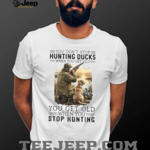 You Don't Stop Hunting Ducks When You Get Old Hunter & Dog T Shirt