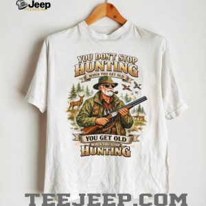You Don’t Stop Hunting When You Get Old Vintage Hunter T Shirt You Don’t Stop Hunting When You Get Old Vintage Hunter T Shirt