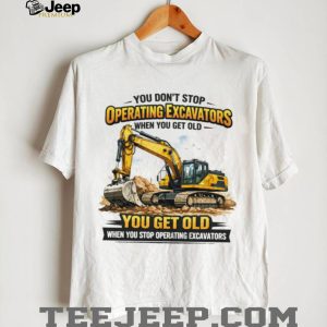 You Don’t Stop Operating Excavators When You Get Old Funny Work T Shirt You Don’t Stop Operating Excavators When You Get Old Funny Work T Shirt