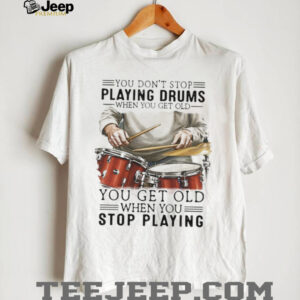 You Don’t Stop Playing Drums When You Get Old Drummer Quote T Shirt You Don’t Stop Playing Drums When You Get Old Drummer Quote T Shirt