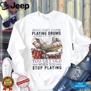 You Don't Stop Playing Drums When You Get Old Drummer Quote T Shirt
