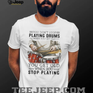 You Don't Stop Playing Drums When You Get Old Drummer Quote T Shirt