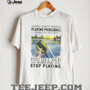 You Don’t Stop Playing Pickleball When You Get Old Sports T Shirt You Don’t Stop Playing Pickleball When You Get Old Sports T Shirt