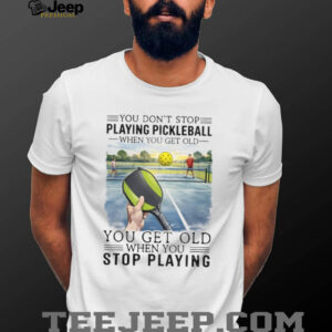 You Don't Stop Playing Pickleball When You Get Old Sports T Shirt