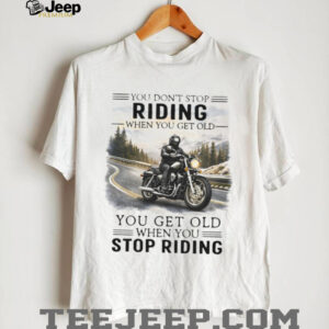 You Don’t Stop Riding When You Get Old Motorcycle Enthusiast T Shirt You Don’t Stop Riding When You Get Old Motorcycle Enthusiast T Shirt
