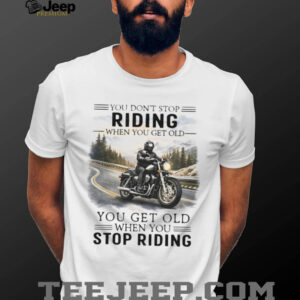 You Don't Stop Riding When You Get Old Motorcycle Enthusiast T Shirt