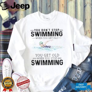 You Don’t Stop Swimming When You Get Old Senior Swimmer T Shirt You Don’t Stop Swimming When You Get Old Senior Swimmer T Shirt