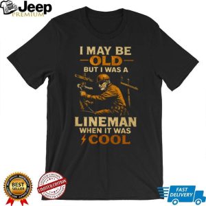 I May Be Old But I Was A Lineman When It Was Cool Retro T Shirt I May Be Old But I Was A Lineman When It Was Cool Retro T Shirt