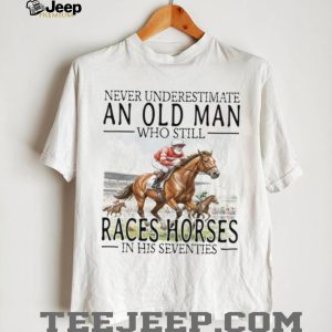 Never Underestimate An Old Man Who Still Races Horses T Shirt