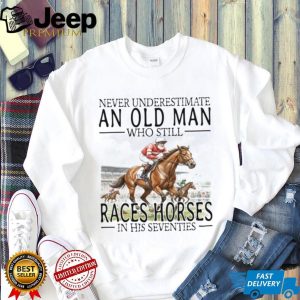 Never Underestimate An Old Man Who Still Races Horses T Shirt Never Underestimate An Old Man Who Still Races Horses T Shirt