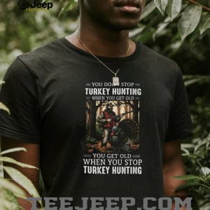 You Don’t Stop Turkey Hunting When You Get Old Camo Hunter Gift T Shirt You Don’t Stop Turkey Hunting When You Get Old Camo Hunter Gift T Shirt