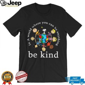 Peanuts Gang In A World Where You Can Be Anything Be Kind T Shirt Peanuts Gang In A World Where You Can Be Anything Be Kind T Shirt