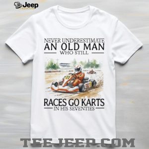 Never Underestimate An Old Man Who Still Races Go Karts In His Seventies Racing T Shirt