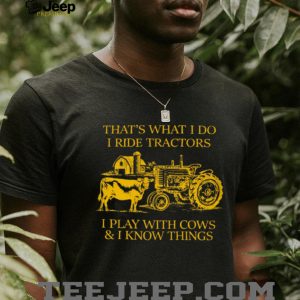 That's What I Do I Ride Tractors I Play With Cows And I Know Things Shirt