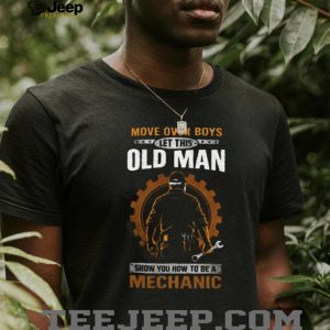 Move Over Boys Let This Old Man Show You How To Be A Mechanic T Shirt