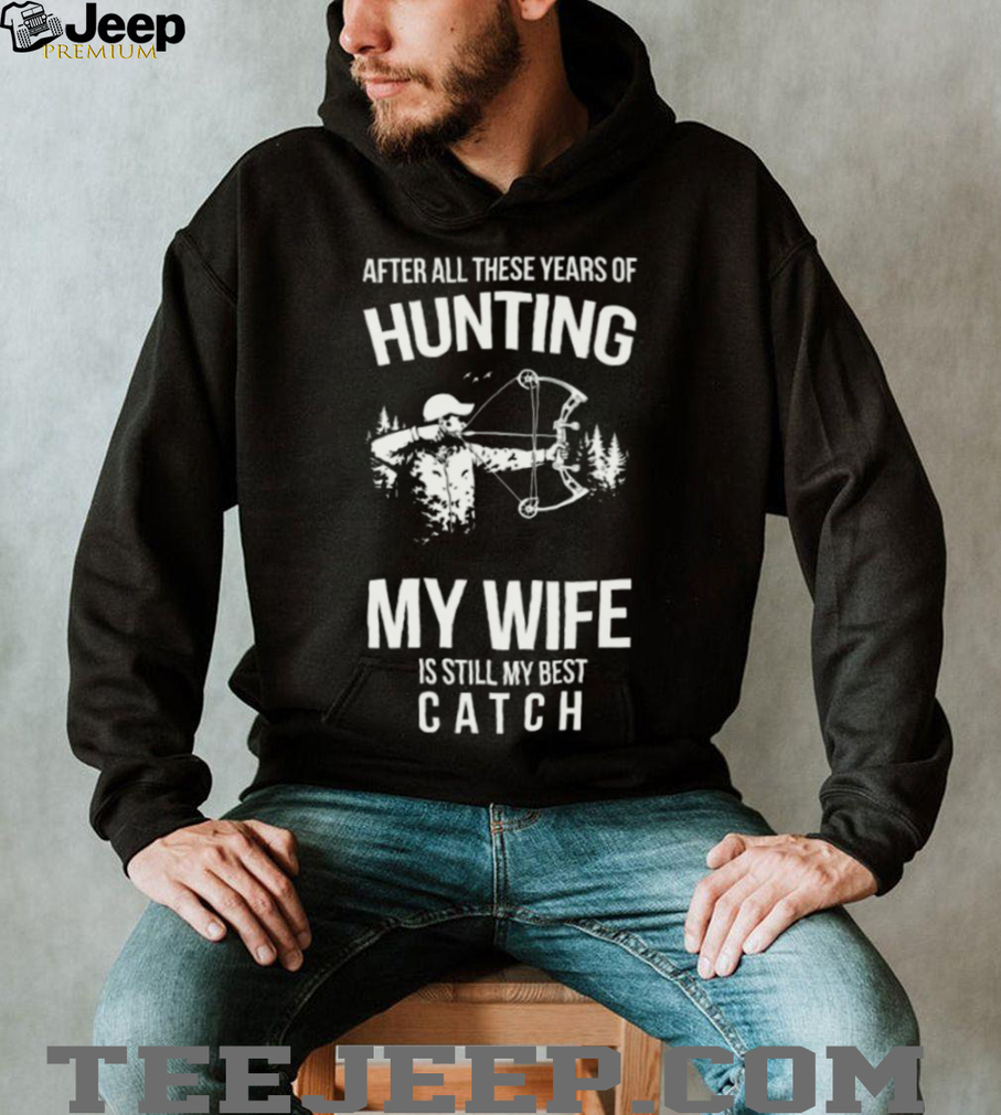 Hunting My Wife Is Still My Best Catch Archery Bow Hunter T Shirt Hunting My Wife Is Still My Best Catch Archery Bow Hunter T Shirt