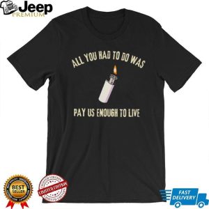 All You Had To Do Was Pay Us Enough To Live Lighter Graphic T Shirt All You Had To Do Was Pay Us Enough To Live Lighter Graphic T Shirt