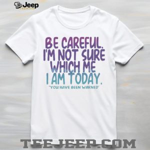 Be Careful I’m Not Sure Which Me I Am Today Sarcastic Mood T Shirt Be Careful I’m Not Sure Which Me I Am Today Sarcastic Mood T Shirt