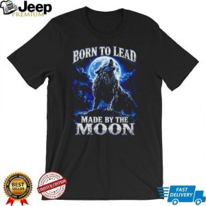 Born To Lead Made By The Moon Howling Wolf Night Sky T Shirt Born To Lead Made By The Moon Howling Wolf Night Sky T Shirt