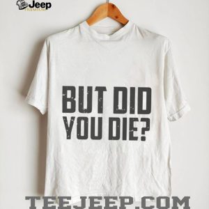 But Did You Die Funny Movie Quote Slogan Sarcastic Minimalist Men Women T Shirt