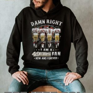 Damn Right I Am A 49ers Fan Now And Forever Legends Signatures T Shirt Damn Right I Am A 49ers Fan Now And Forever Legends Signatures T Shirt