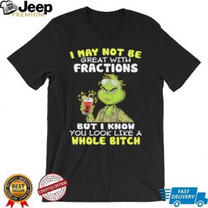 Funny Grinch I May Not Be Great With Fractions But I Know You Look Like A Whole Bitch T Shirt Funny Grinch I May Not Be Great With Fractions But I Know You Look Like A Whole Bitch T Shirt