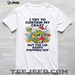 Funny Grinch I Try To Contain My Crazy But The Lid Keeps Popping Off T Shirt Funny Grinch I Try To Contain My Crazy But The Lid Keeps Popping Off T Shirt