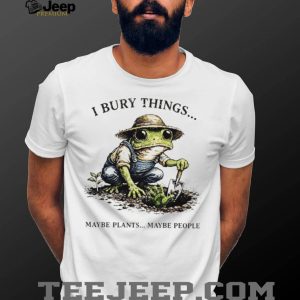 I Bury Things Maybe Plants Maybe People Funny Gardening Frog In Overalls T Shirt