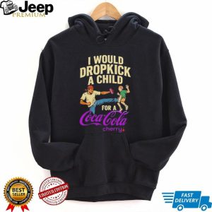 I Would Dropkick A Child For A Cherry Coca Cola Funny T Shirt I Would Dropkick A Child For A Cherry Coca Cola Funny T Shirt