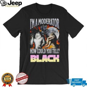 I’m A Moderator How Could You Tell Wolf Meme T Shirt I’m A Moderator How Could You Tell Wolf Meme T Shirt