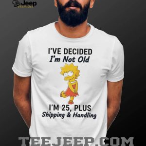 Lisa Simpson I’ve Decided I’m Not Old I’m 25 Plus Shipping and Handling T Shirt Lisa Simpson I’ve Decided I’m Not Old I’m 25 Plus Shipping and Handling T Shirt